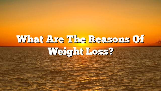 What are the reasons of weight loss?