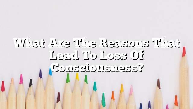 What are the reasons that lead to loss of consciousness?