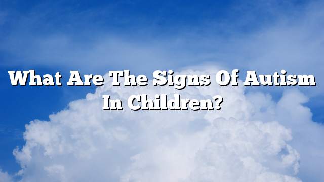 What are the signs of autism in children?