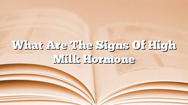 What are the signs of high milk hormone