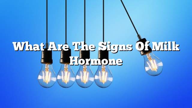 What are the signs of milk hormone