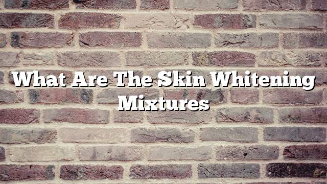 What are the skin whitening mixtures