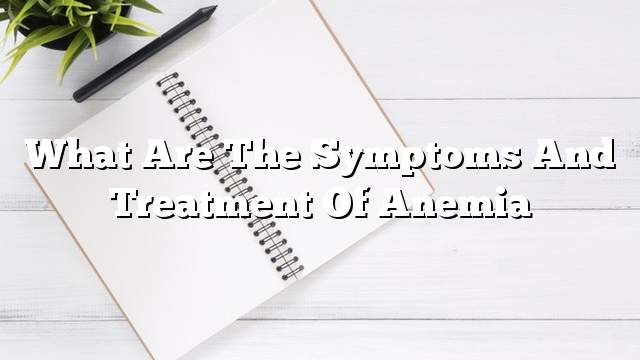 What are the symptoms and treatment of anemia