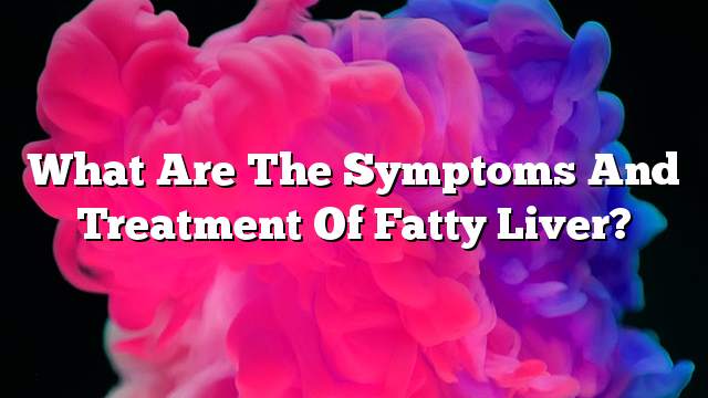 What are the symptoms and treatment of fatty liver?