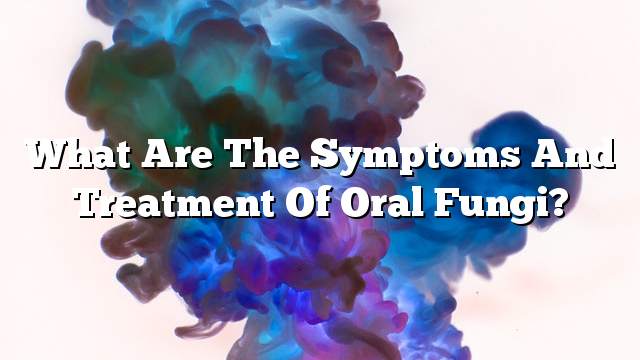 What are the symptoms and treatment of oral fungi?