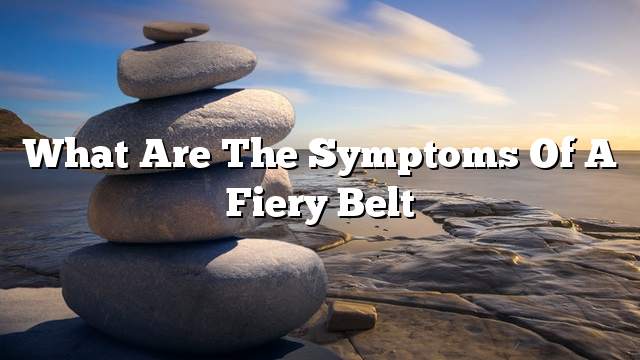 What are the symptoms of a fiery belt