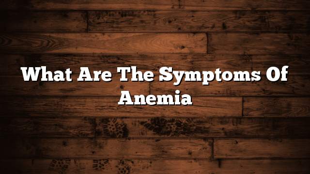 What are the symptoms of anemia