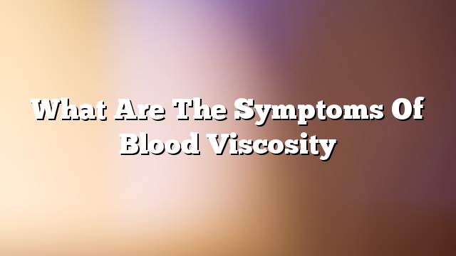 What are the symptoms of blood viscosity