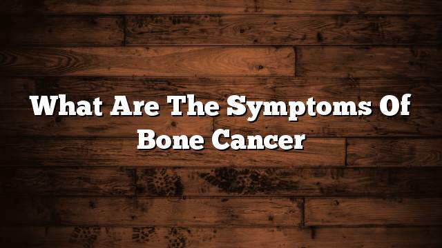 What are the symptoms of bone cancer