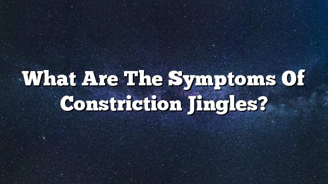 What are the symptoms of constriction jingles?