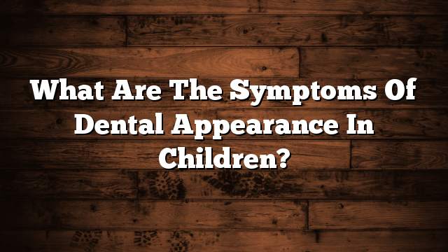 What are the symptoms of dental appearance in children?