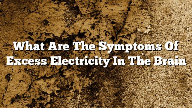 What are the symptoms of excess electricity in the brain