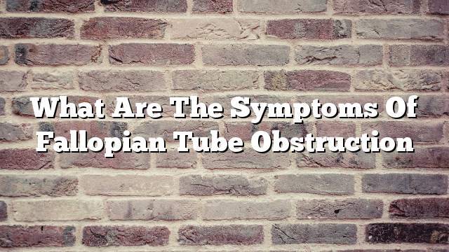 What are the symptoms of fallopian tube obstruction