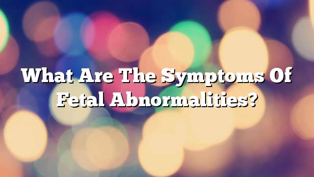 What are the symptoms of fetal abnormalities?