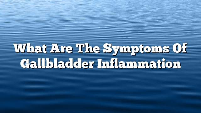 What are the symptoms of gallbladder inflammation