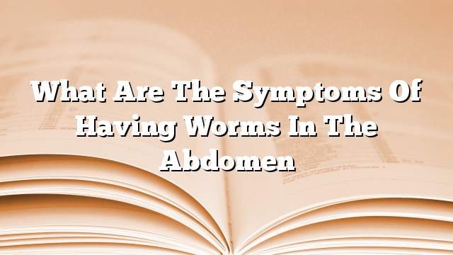 What are the symptoms of having worms in the abdomen