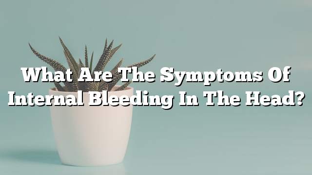 What are the symptoms of internal bleeding in the head?