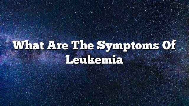 What are the symptoms of leukemia