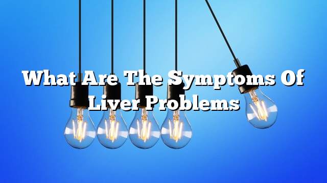 What are the symptoms of liver problems