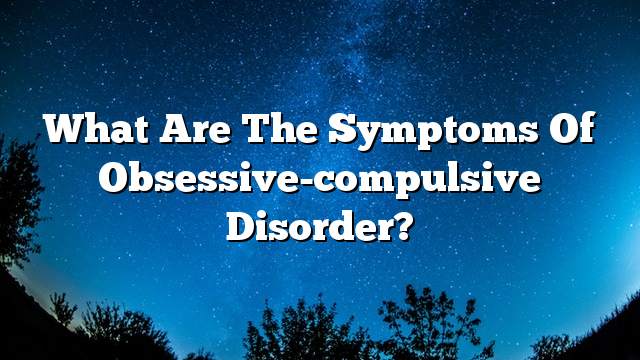 What are the symptoms of obsessive-compulsive disorder?