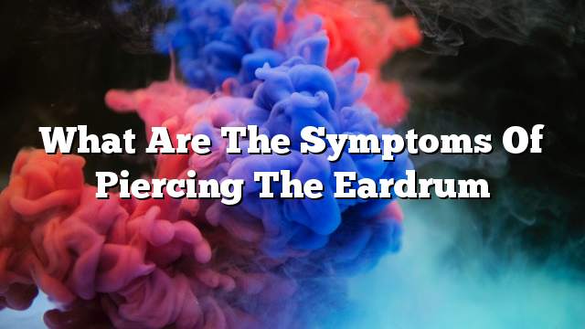 What are the symptoms of piercing the eardrum