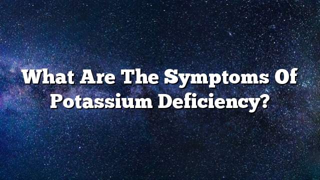 What are the symptoms of potassium deficiency?