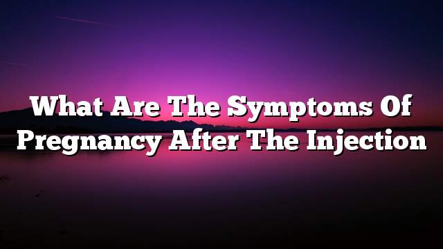 What are the symptoms of pregnancy after the injection