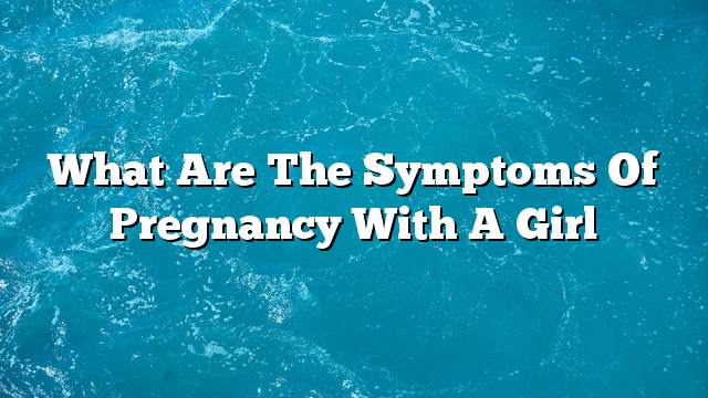 What are the symptoms of pregnancy with a girl