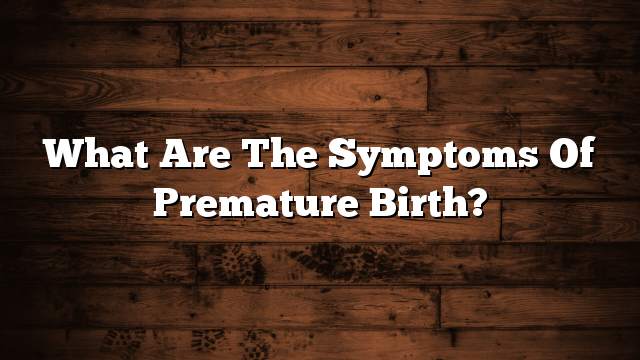 What are the symptoms of premature birth?