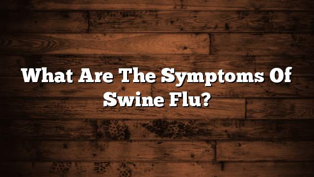 What are the symptoms of swine flu?