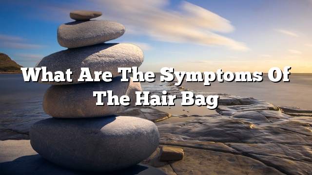 What are the symptoms of the hair bag