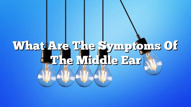What are the symptoms of the middle ear