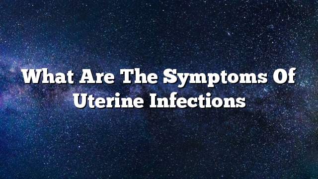 What are the symptoms of uterine infections