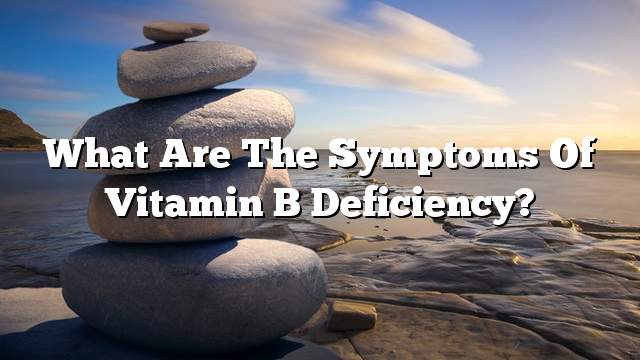 What are the symptoms of vitamin B deficiency?