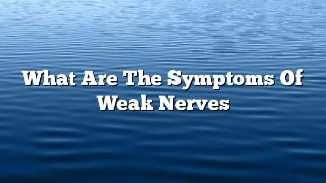 What are the symptoms of weak nerves