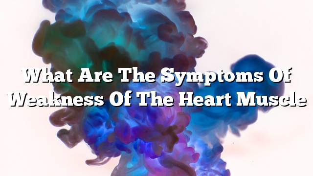 What are the symptoms of weakness of the heart muscle