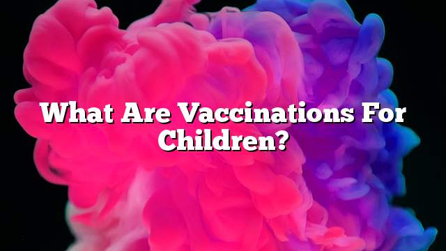 What are vaccinations for children?