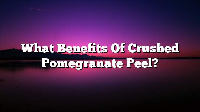 What benefits of crushed pomegranate peel?