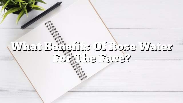 What benefits of rose water for the face?