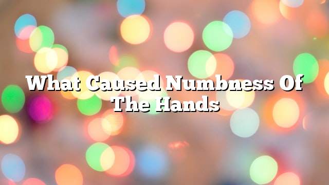 What caused numbness of the hands