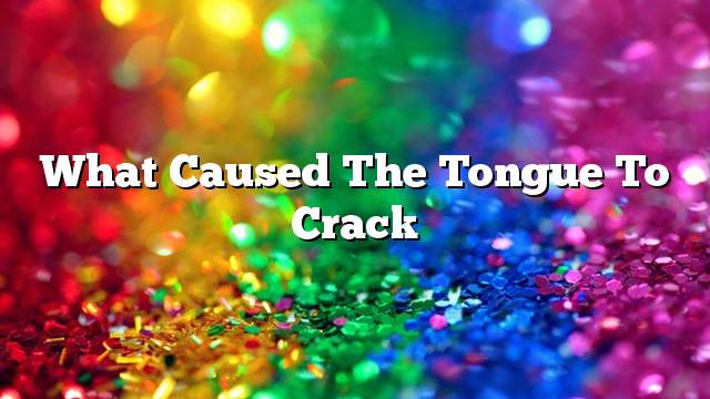 What caused the tongue to crack