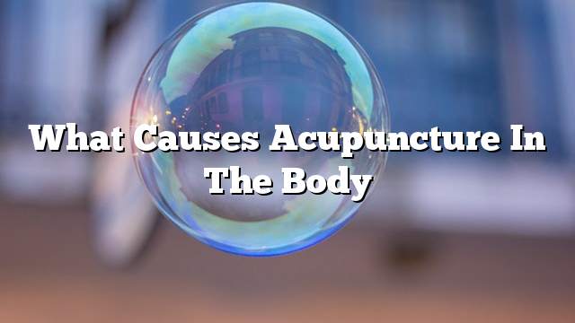 What causes acupuncture in the body