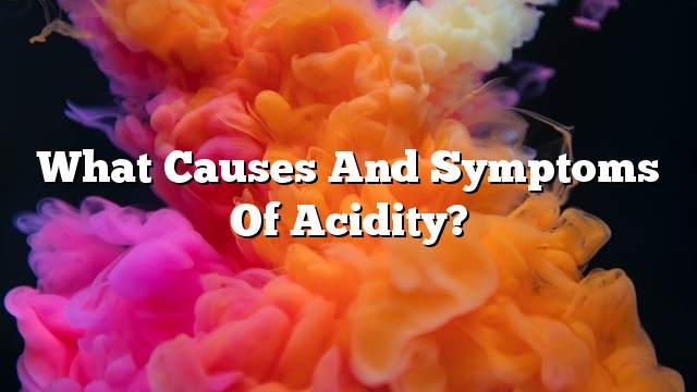 What causes and Symptoms of acidity?