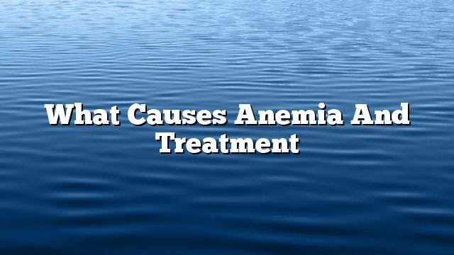 What causes anemia and treatment