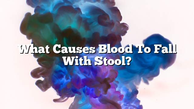 What causes blood to fall with stool?