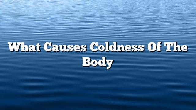 What causes coldness of the body