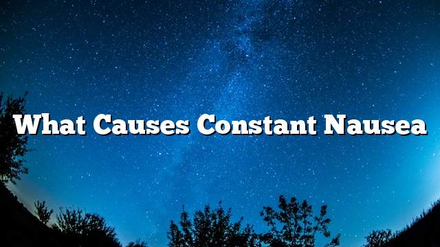 What causes constant nausea