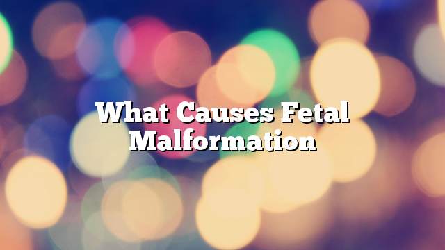 What causes fetal malformation