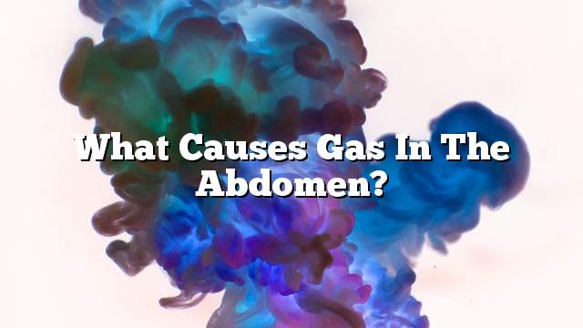 What causes gas in the abdomen?
