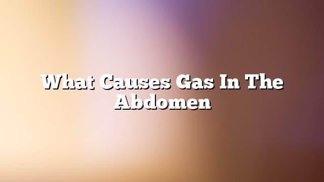 What causes gas in the abdomen